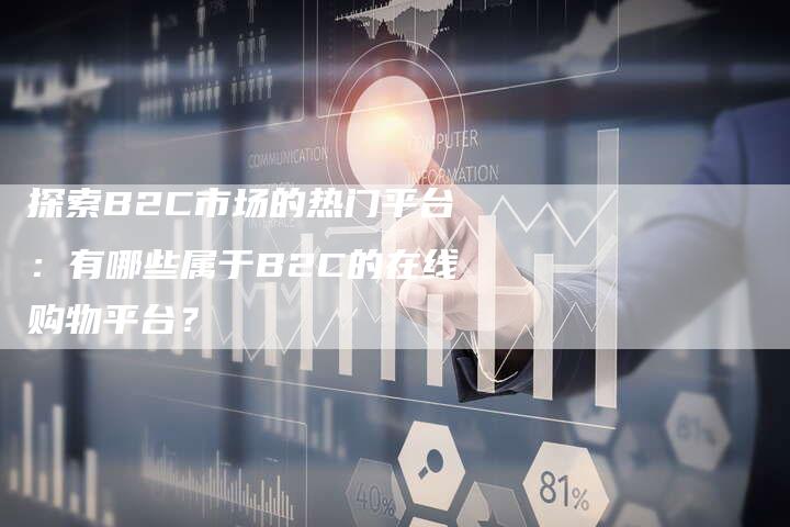 探索B2C市场的热门平台：有哪些属于B2C的在线购物平台？-夫唯域名网