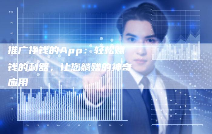 推广挣钱的App：轻松赚钱的利器，让您躺赚的神奇应用