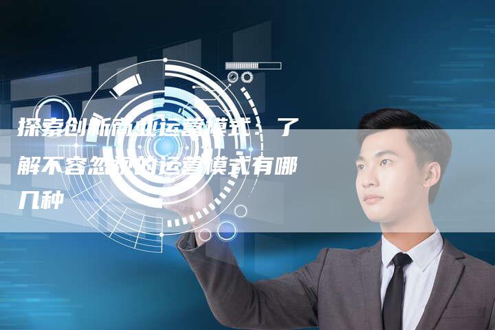 探索创新商业运营模式：了解不容忽视的运营模式有哪几种-夫唯域名网