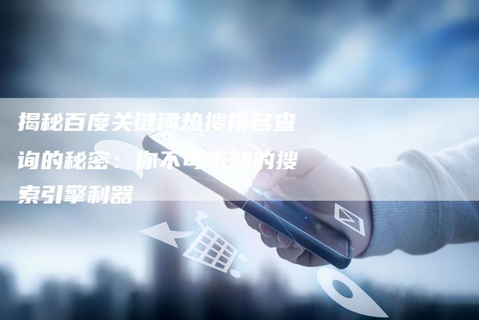 揭秘百度关键词热搜排名查询的秘密：你不可不知的搜索引擎利器