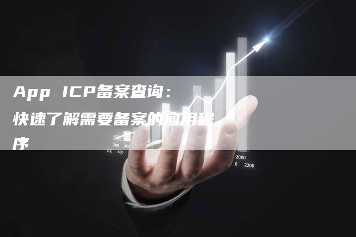 App ICP备案查询：快速了解需要备案的应用程序