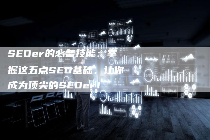 SEOer的必备技能：掌握这五点SEO基础，让你成为顶尖的SEOer！-夫唯域名网