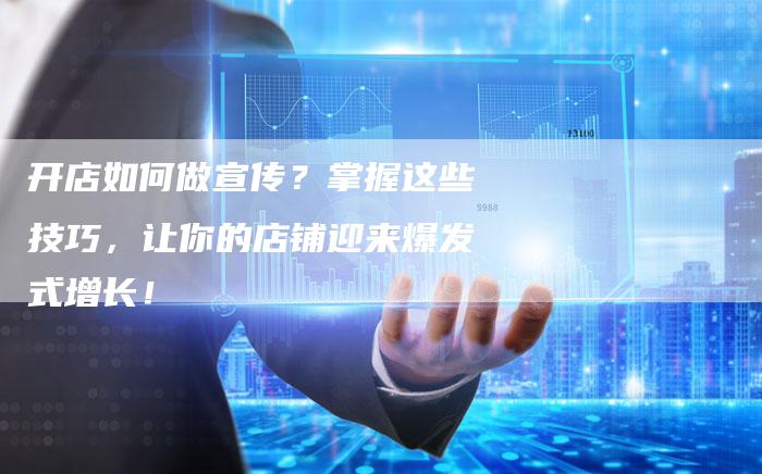 开店如何做宣传？掌握这些技巧，让你的店铺迎来爆发式增长！-夫唯域名网