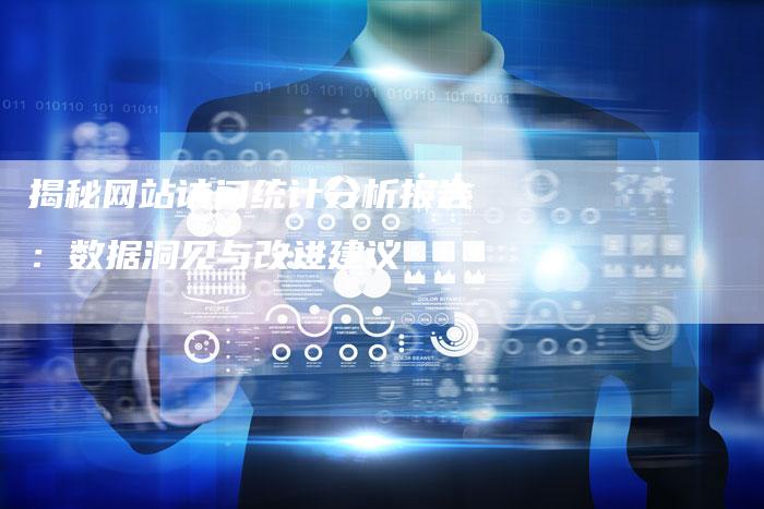 揭秘网站访问统计分析报告：数据洞见与改进建议-夫唯域名网