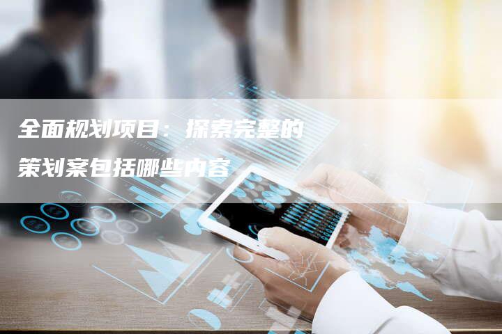 全面规划项目：探索完整的策划案包括哪些内容-夫唯域名网