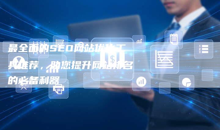最全面的SEO网站优化工具推荐，助您提升网站排名的必备利器