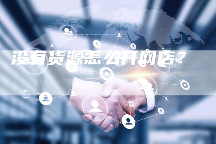 没有货源怎么开网店？-夫唯域名网