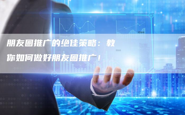 朋友圈推广的绝佳策略：教你如何做好朋友圈推广！-夫唯域名网