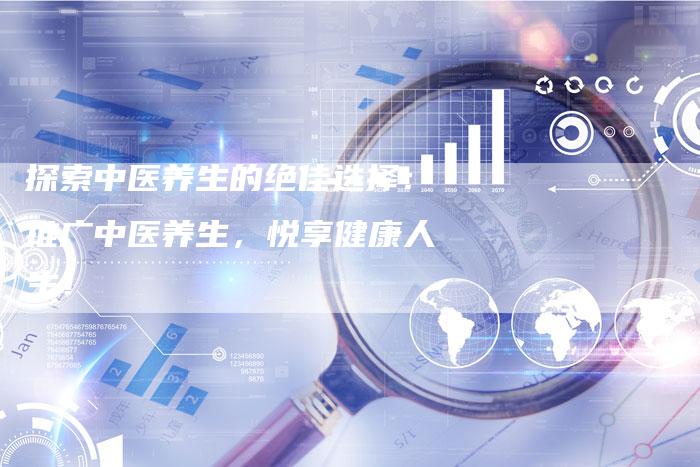 探索中医养生的绝佳选择：推广中医养生，悦享健康人生！-夫唯域名网