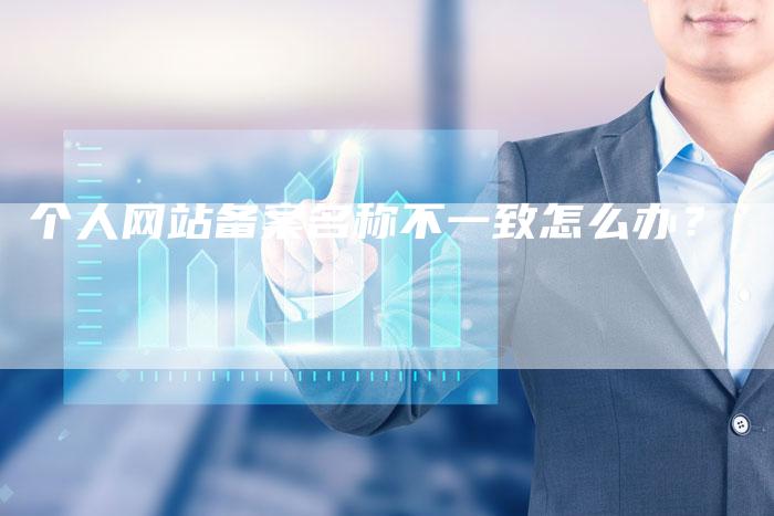个人网站备案名称不一致怎么办？