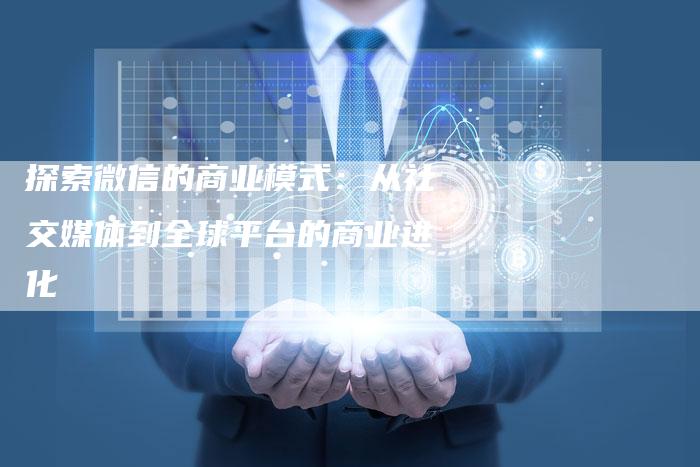 探索微信的商业模式：从社交媒体到全球平台的商业进化-夫唯域名网
