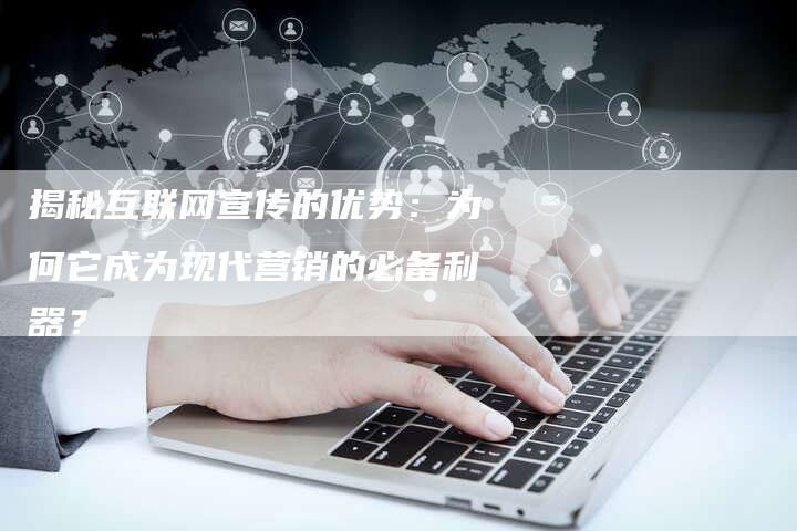 揭秘互联网宣传的优势：为何它成为现代营销的必备利器？-夫唯域名网
