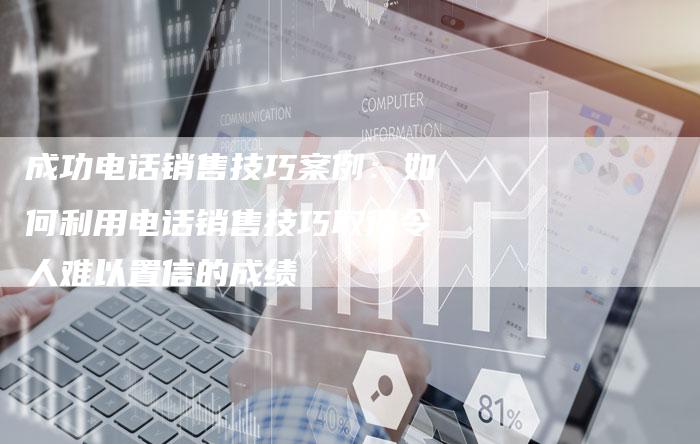 成功电话销售技巧案例：如何利用电话销售技巧取得令人难以置信的成绩-夫唯域名网