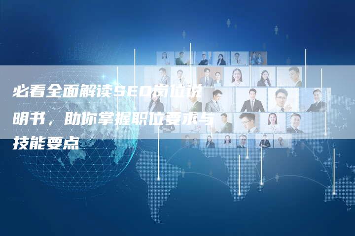 必看全面解读SEO岗位说明书，助你掌握职位要求与技能要点