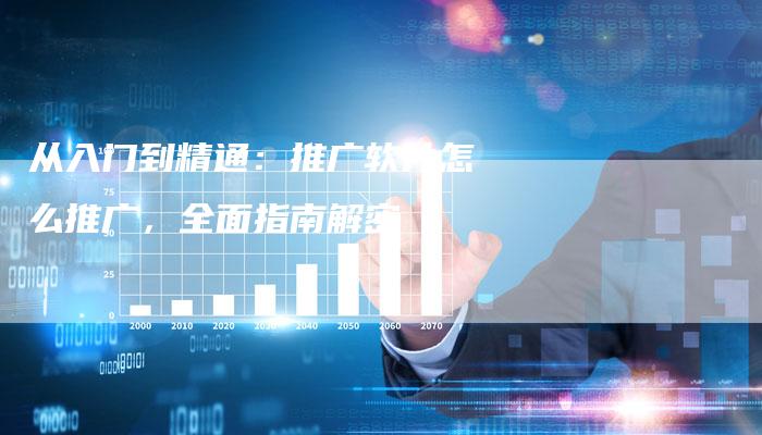 从入门到精通：推广软件怎么推广，全面指南解密-夫唯域名网