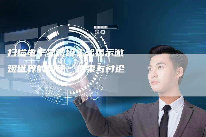 扫描电子显微镜实验揭示微观世界的奥秘：结果与讨论-夫唯域名网