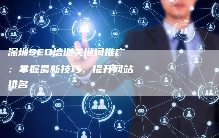 深圳SEO培训关键词推广：掌握最新技巧，提升网站排名