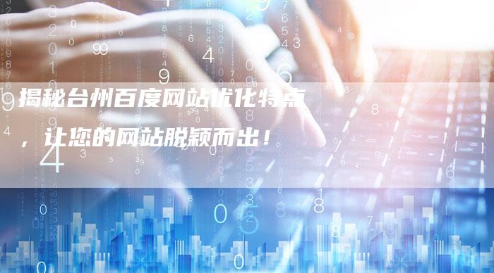 揭秘台州百度网站优化特点，让您的网站脱颖而出！