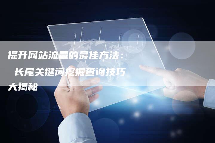 提升网站流量的最佳方法： 长尾关键词挖掘查询技巧大揭秘
