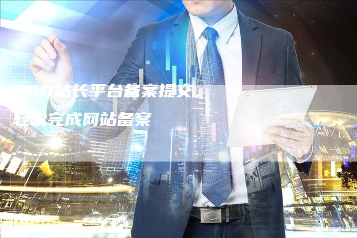 360站长平台备案提交，轻松完成网站备案