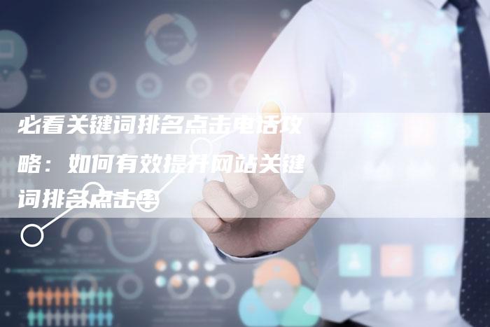 必看关键词排名点击电话攻略：如何有效提升网站关键词排名点击率