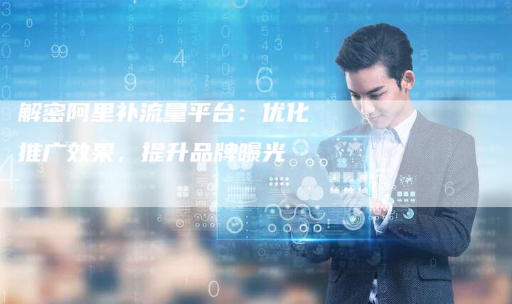 解密阿里补流量平台：优化推广效果，提升品牌曝光-夫唯域名网