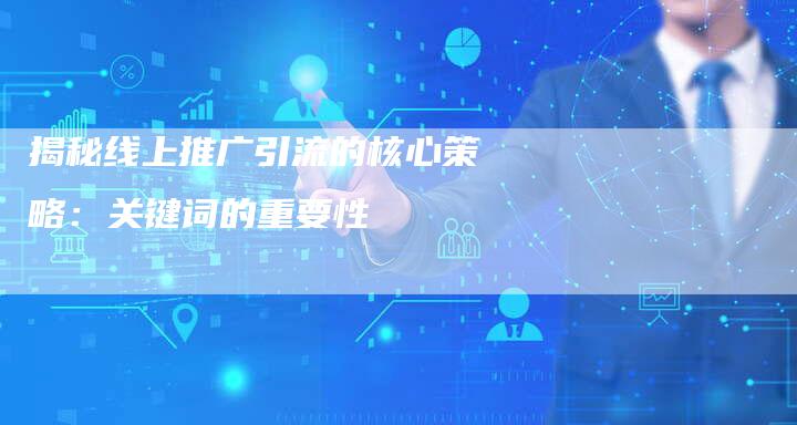 揭秘线上推广引流的核心策略：关键词的重要性-夫唯域名网