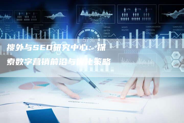 搜外与SEO研究中心：探索数字营销前沿与优化策略-夫唯域名网