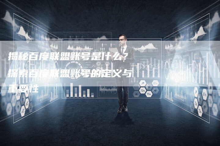 揭秘百度联盟账号是什么？探索百度联盟账号的定义与重要性-夫唯域名网