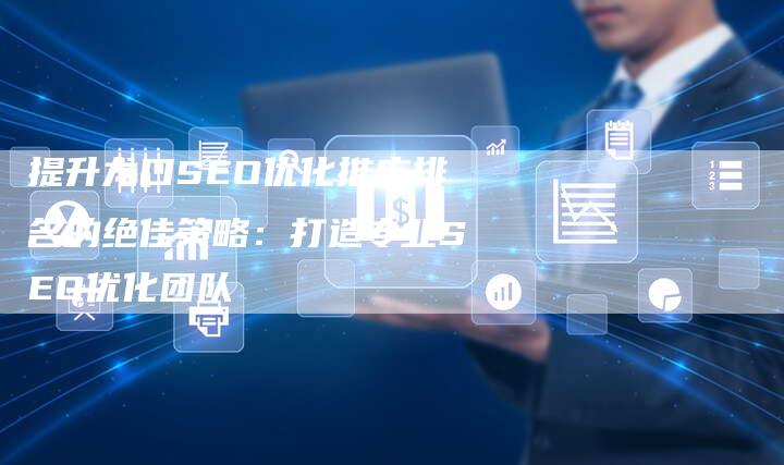 提升龙口SEO优化推广排名的绝佳策略:打造专业SEO优化团队-夫唯域名网