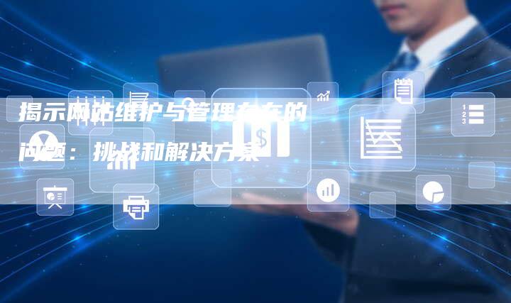 揭示网站维护与管理存在的问题：挑战和解决方案-夫唯域名网