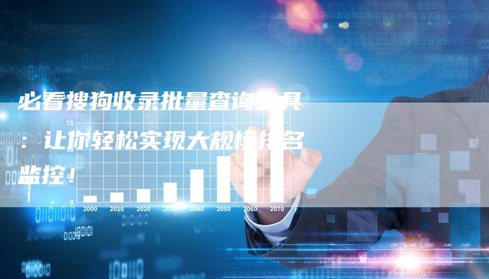 必看搜狗收录批量查询工具：让你轻松实现大规模排名监控！-夫唯域名网