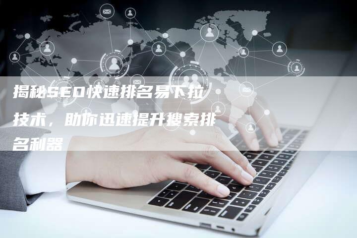 揭秘SEO快速排名易下拉技术，助你迅速提升搜索排名利器-夫唯域名网