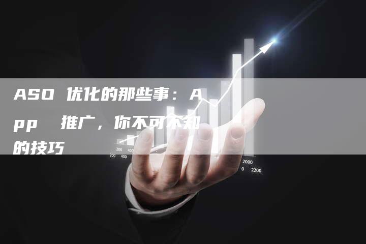 ASO 优化的那些事：App  推广，你不可不知的技巧