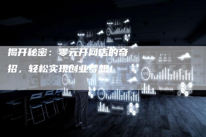 揭开秘密：零元开网店的奇招，轻松实现创业梦想！-夫唯域名网