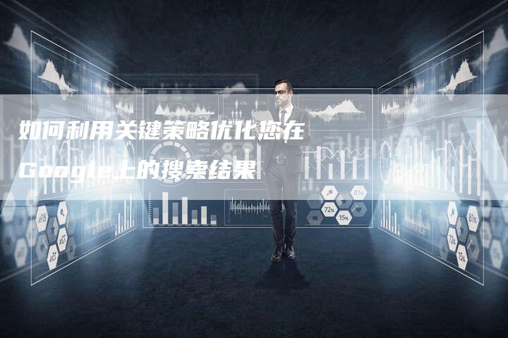 如何利用关键策略优化您在Google上的搜索结果-夫唯域名网