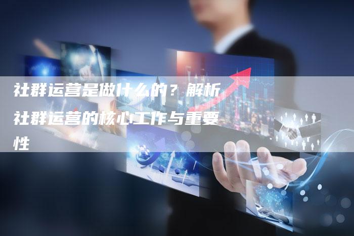 社群运营是做什么的？解析社群运营的核心工作与重要性-夫唯域名网