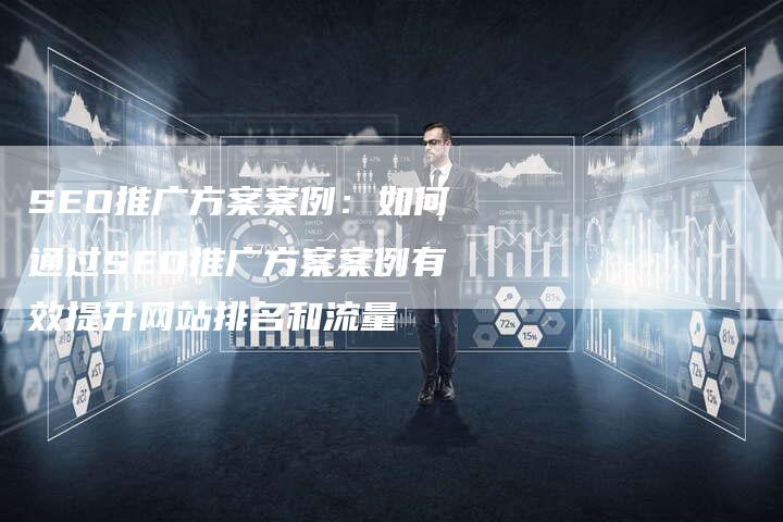 SEO推广方案案例：如何通过SEO推广方案案例有效提升网站排名和流量