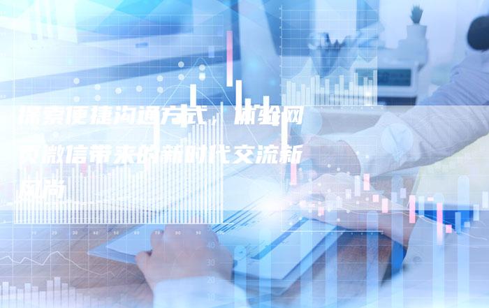 探索便捷沟通方式,体验网页微信带来的新时代交流新风尚-夫唯域名网