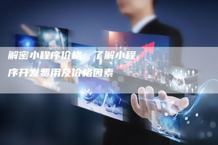 解密小程序价格:了解小程序开发费用及价格因素-夫唯域名网