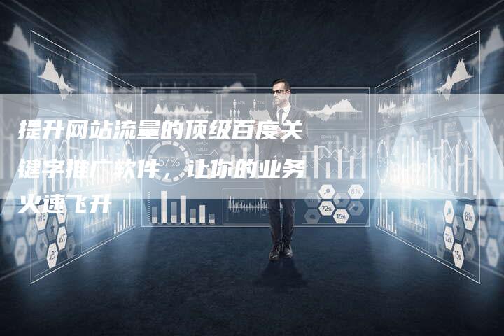 提升网站流量的顶级百度关键字推广软件，让你的业务火速飞升-夫唯域名网