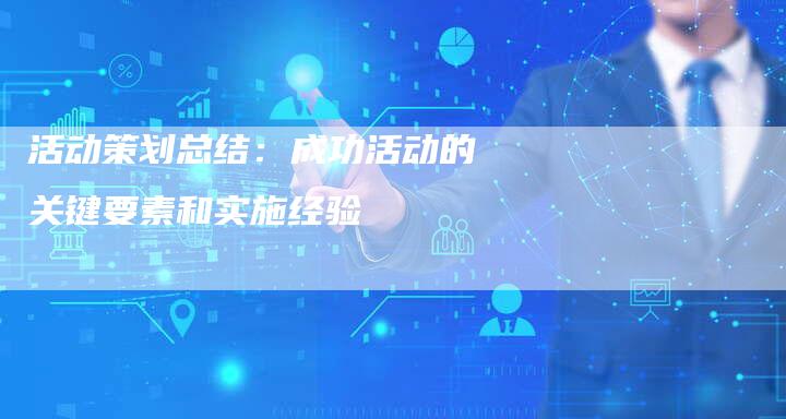 活动策划总结：成功活动的关键要素和实施经验-夫唯域名网