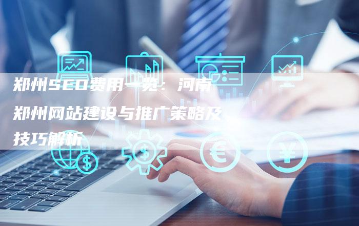 郑州SEO费用一览:河南郑州网站建设与推广策略及技巧解析-夫唯域名网