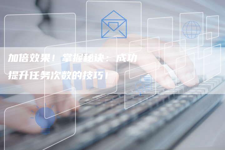 加倍效果！掌握秘诀：成功提升任务次数的技巧！-夫唯域名网