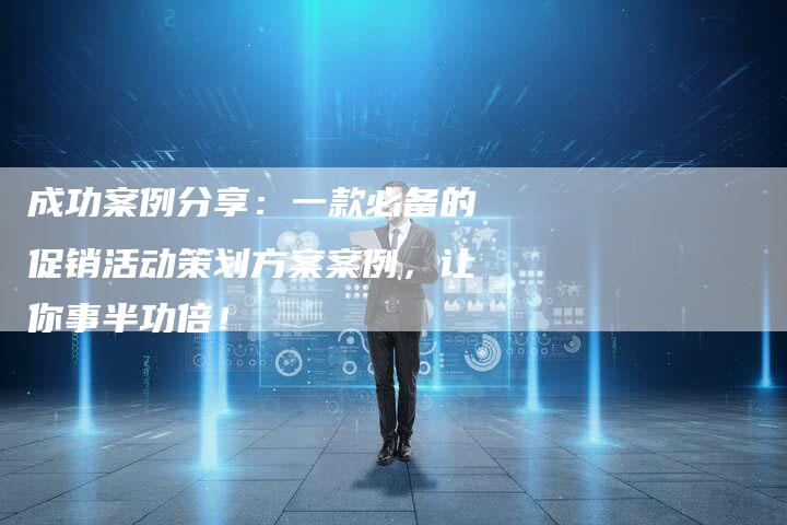 成功案例分享：一款必备的促销活动策划方案案例，让你事半功倍！-夫唯域名网