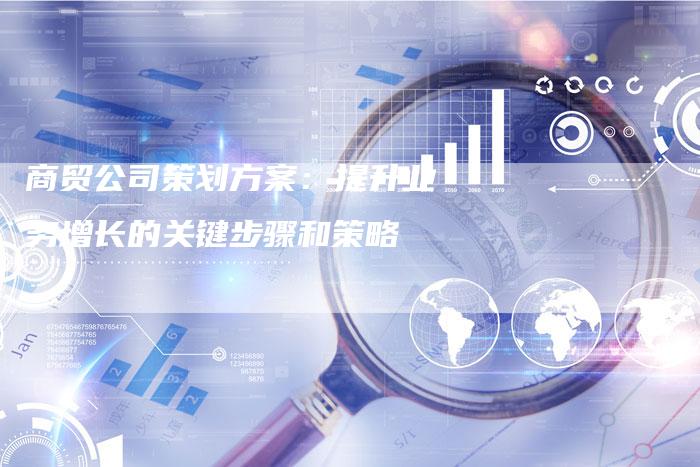 商贸公司策划方案：提升业务增长的关键步骤和策略-夫唯域名网