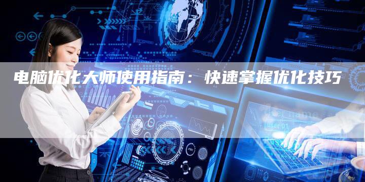 电脑优化大师使用指南：快速掌握优化技巧-夫唯域名网