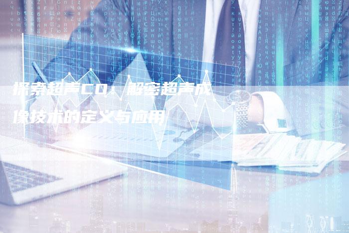 探索超声CO：解密超声成像技术的定义与应用