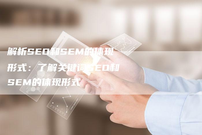 解析SEO和SEM的体现形式：了解关键词SEO和SEM的体现形式-夫唯域名网