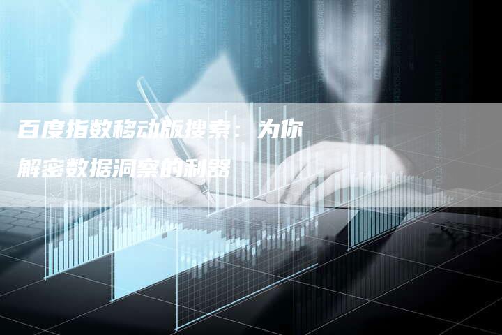百度指数移动版搜索：为你解密数据洞察的利器-夫唯域名网